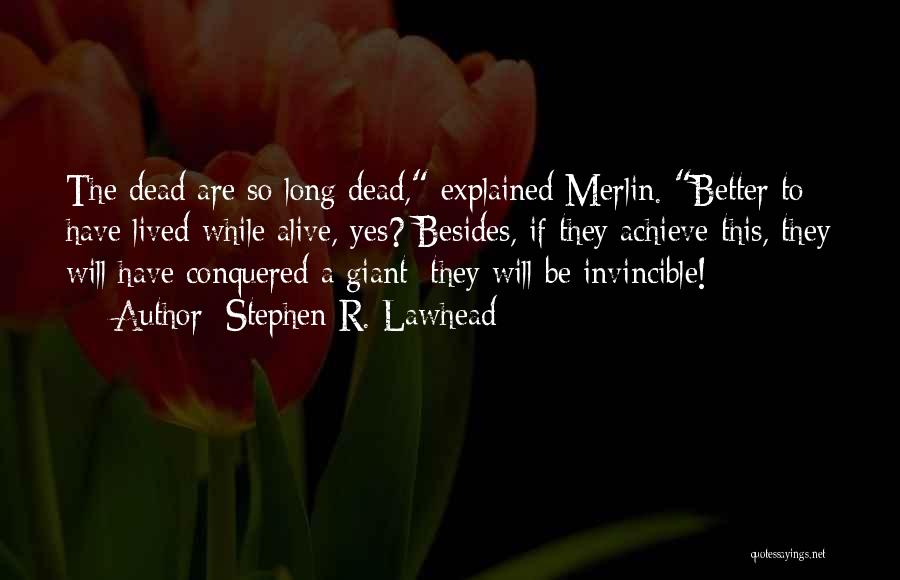 Stephen R. Lawhead Quotes: The Dead Are So Long Dead, Explained Merlin. Better To Have Lived While Alive, Yes? Besides, If They Achieve This,