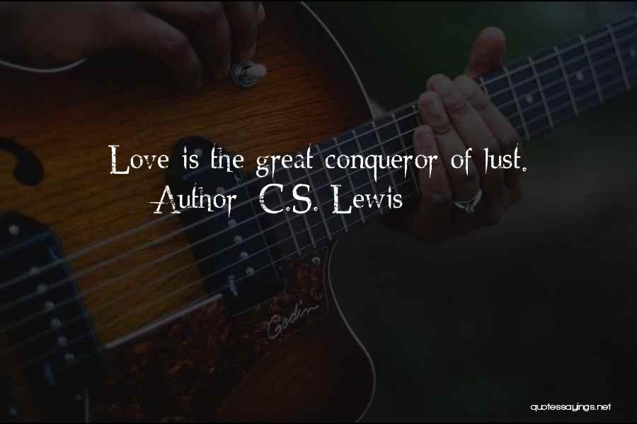 C.S. Lewis Quotes: Love Is The Great Conqueror Of Lust.