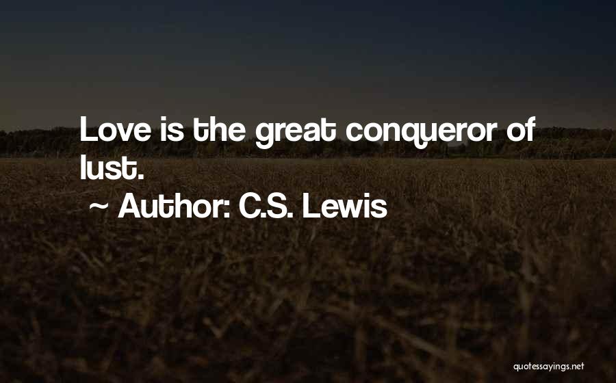 C.S. Lewis Quotes: Love Is The Great Conqueror Of Lust.