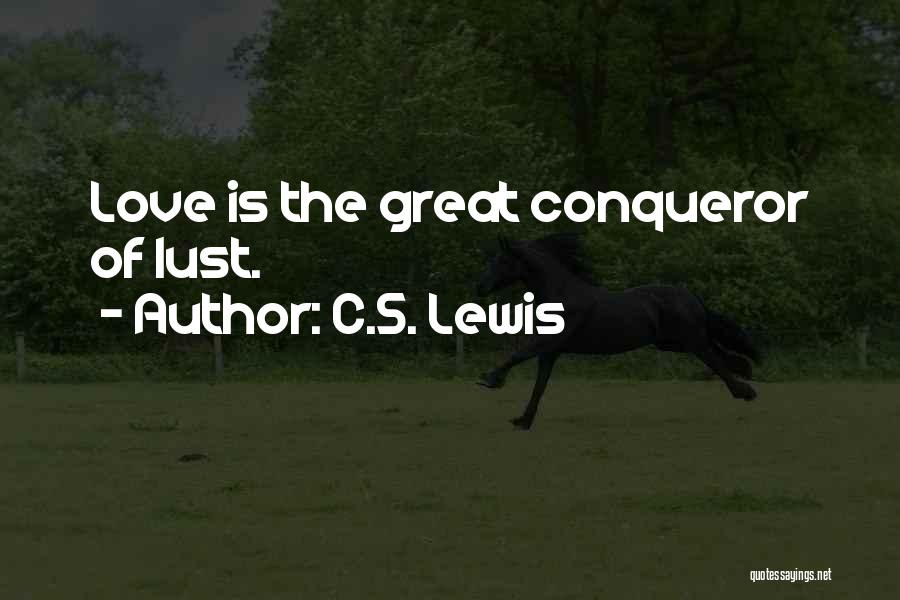 C.S. Lewis Quotes: Love Is The Great Conqueror Of Lust.