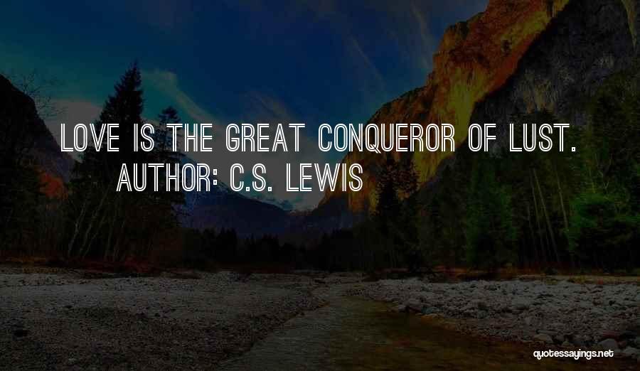 C.S. Lewis Quotes: Love Is The Great Conqueror Of Lust.