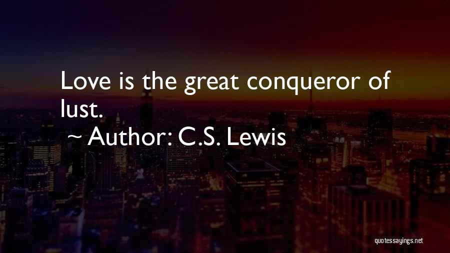 C.S. Lewis Quotes: Love Is The Great Conqueror Of Lust.