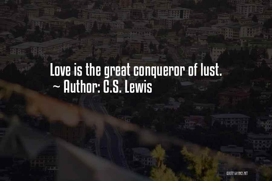 C.S. Lewis Quotes: Love Is The Great Conqueror Of Lust.