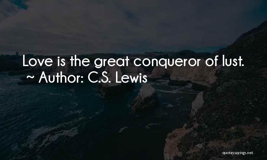 C.S. Lewis Quotes: Love Is The Great Conqueror Of Lust.