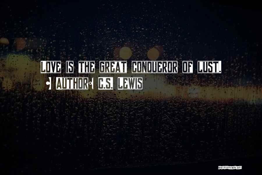 C.S. Lewis Quotes: Love Is The Great Conqueror Of Lust.