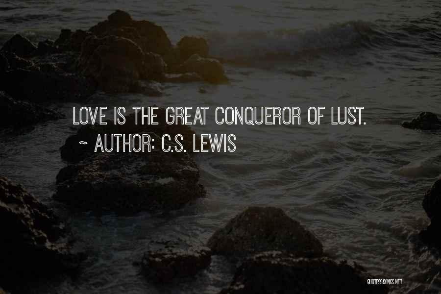 C.S. Lewis Quotes: Love Is The Great Conqueror Of Lust.