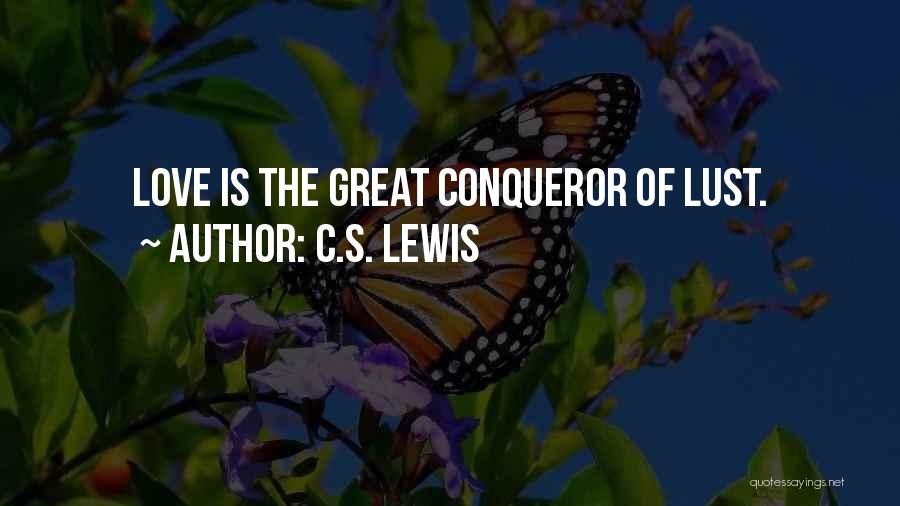 C.S. Lewis Quotes: Love Is The Great Conqueror Of Lust.