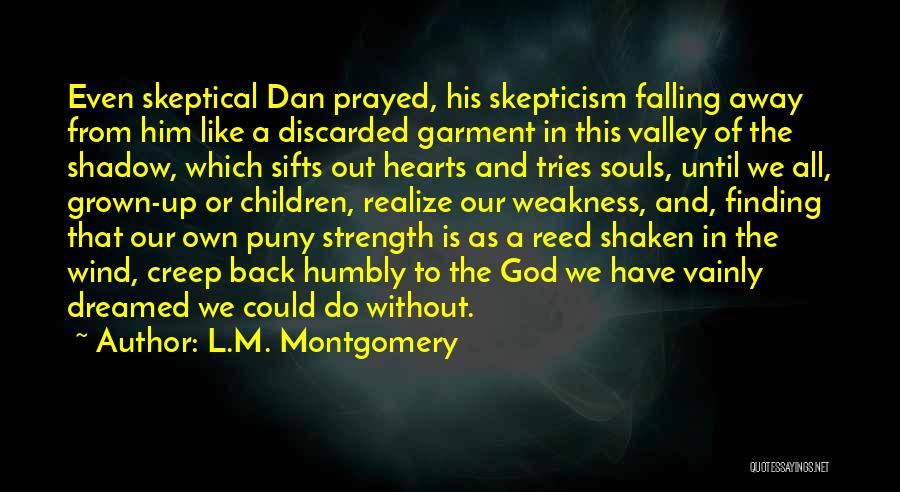 L.M. Montgomery Quotes: Even Skeptical Dan Prayed, His Skepticism Falling Away From Him Like A Discarded Garment In This Valley Of The Shadow,