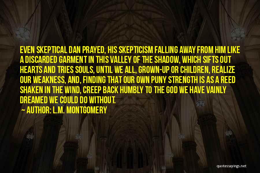 L.M. Montgomery Quotes: Even Skeptical Dan Prayed, His Skepticism Falling Away From Him Like A Discarded Garment In This Valley Of The Shadow,