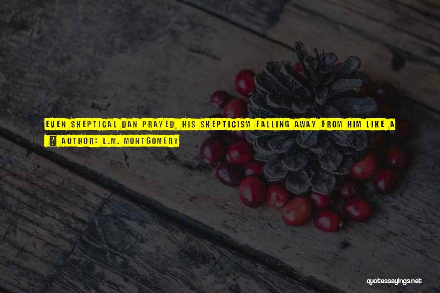 L.M. Montgomery Quotes: Even Skeptical Dan Prayed, His Skepticism Falling Away From Him Like A Discarded Garment In This Valley Of The Shadow,