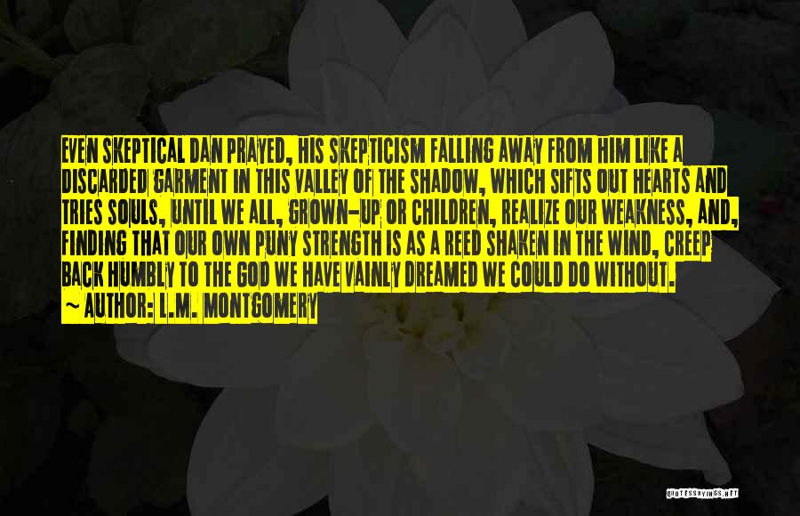 L.M. Montgomery Quotes: Even Skeptical Dan Prayed, His Skepticism Falling Away From Him Like A Discarded Garment In This Valley Of The Shadow,