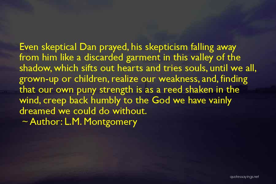 L.M. Montgomery Quotes: Even Skeptical Dan Prayed, His Skepticism Falling Away From Him Like A Discarded Garment In This Valley Of The Shadow,