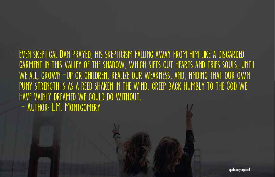 L.M. Montgomery Quotes: Even Skeptical Dan Prayed, His Skepticism Falling Away From Him Like A Discarded Garment In This Valley Of The Shadow,