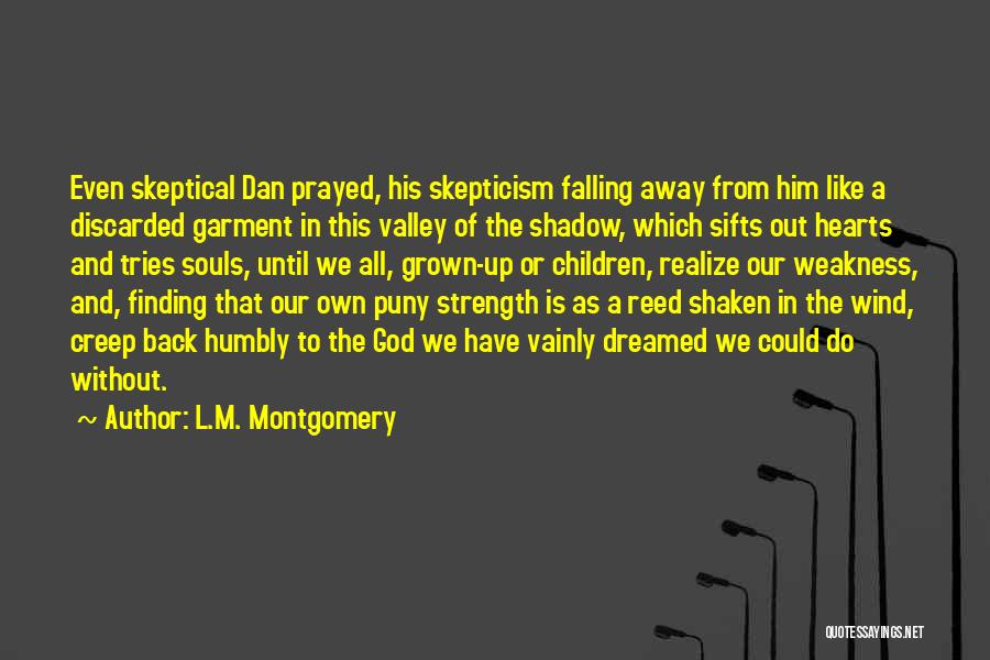 L.M. Montgomery Quotes: Even Skeptical Dan Prayed, His Skepticism Falling Away From Him Like A Discarded Garment In This Valley Of The Shadow,