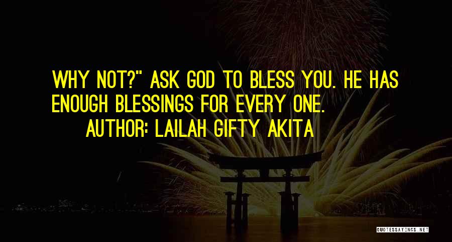Lailah Gifty Akita Quotes: Why Not? Ask God To Bless You. He Has Enough Blessings For Every One.