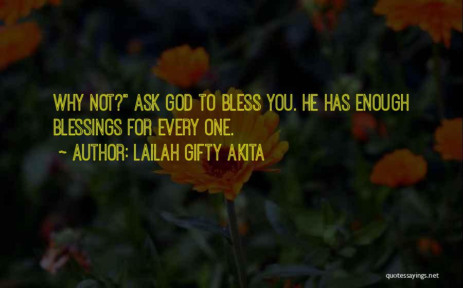 Lailah Gifty Akita Quotes: Why Not? Ask God To Bless You. He Has Enough Blessings For Every One.