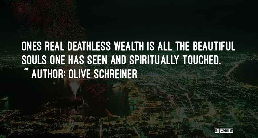 Olive Schreiner Quotes: Ones Real Deathless Wealth Is All The Beautiful Souls One Has Seen And Spiritually Touched.