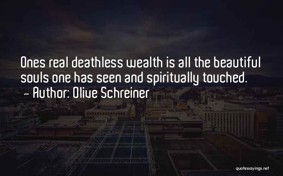 Olive Schreiner Quotes: Ones Real Deathless Wealth Is All The Beautiful Souls One Has Seen And Spiritually Touched.