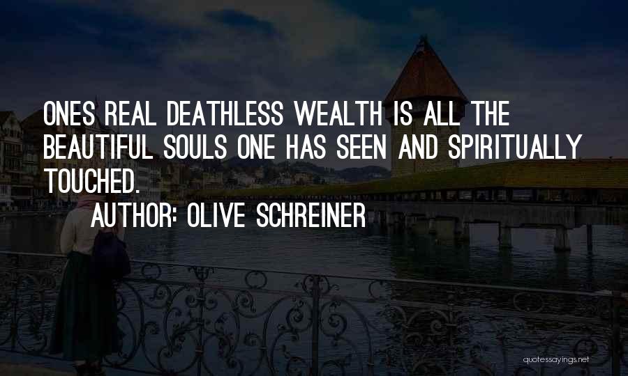 Olive Schreiner Quotes: Ones Real Deathless Wealth Is All The Beautiful Souls One Has Seen And Spiritually Touched.