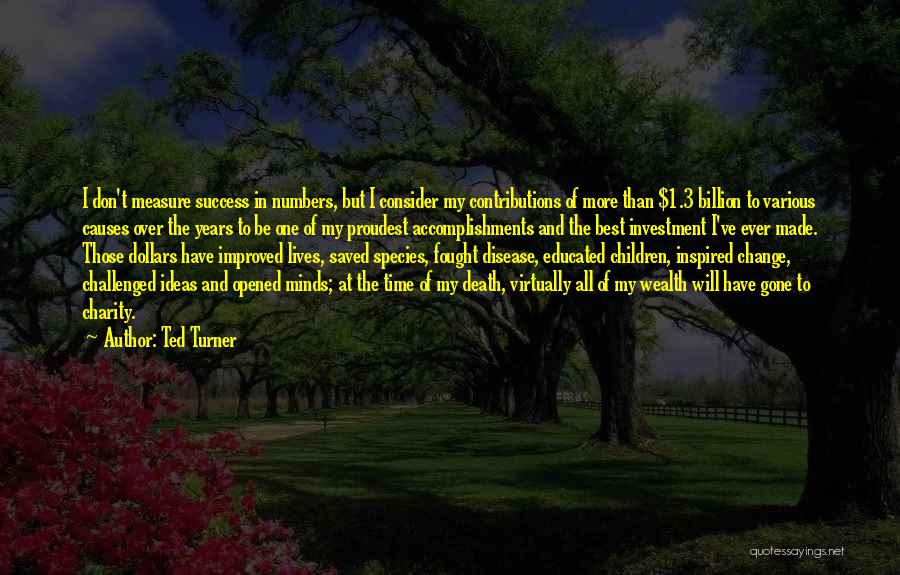 Ted Turner Quotes: I Don't Measure Success In Numbers, But I Consider My Contributions Of More Than $1.3 Billion To Various Causes Over