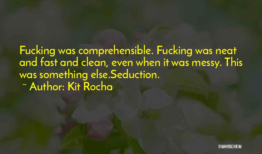 Kit Rocha Quotes: Fucking Was Comprehensible. Fucking Was Neat And Fast And Clean, Even When It Was Messy. This Was Something Else.seduction.