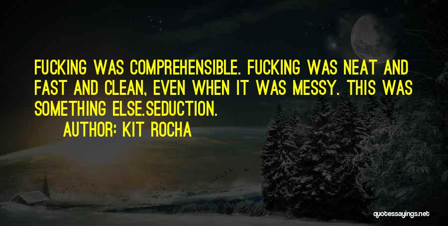 Kit Rocha Quotes: Fucking Was Comprehensible. Fucking Was Neat And Fast And Clean, Even When It Was Messy. This Was Something Else.seduction.