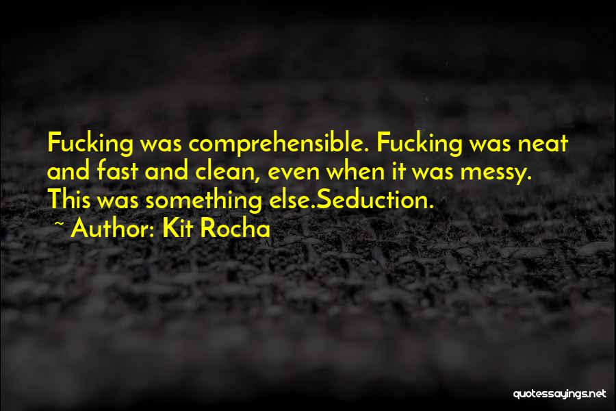 Kit Rocha Quotes: Fucking Was Comprehensible. Fucking Was Neat And Fast And Clean, Even When It Was Messy. This Was Something Else.seduction.