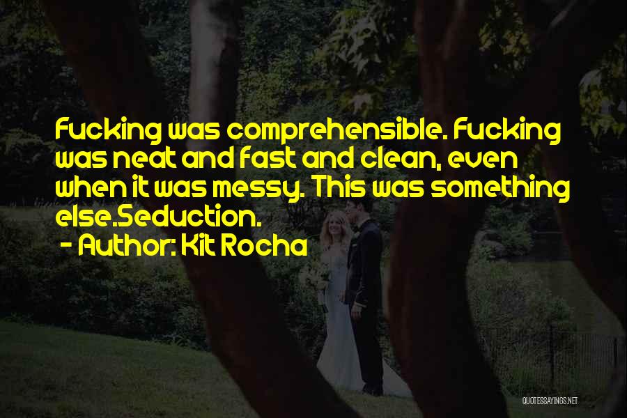 Kit Rocha Quotes: Fucking Was Comprehensible. Fucking Was Neat And Fast And Clean, Even When It Was Messy. This Was Something Else.seduction.