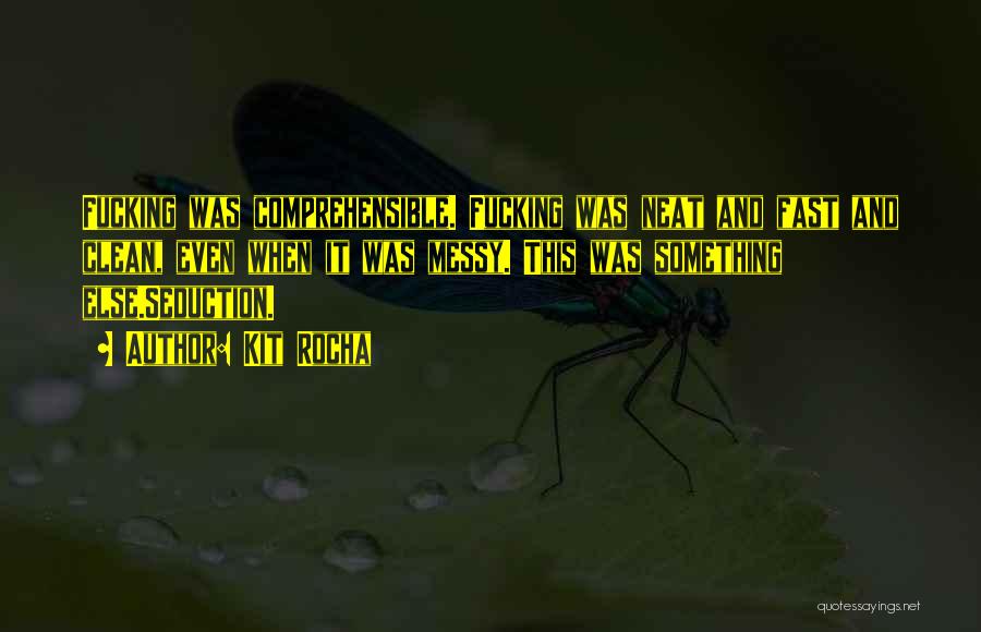 Kit Rocha Quotes: Fucking Was Comprehensible. Fucking Was Neat And Fast And Clean, Even When It Was Messy. This Was Something Else.seduction.