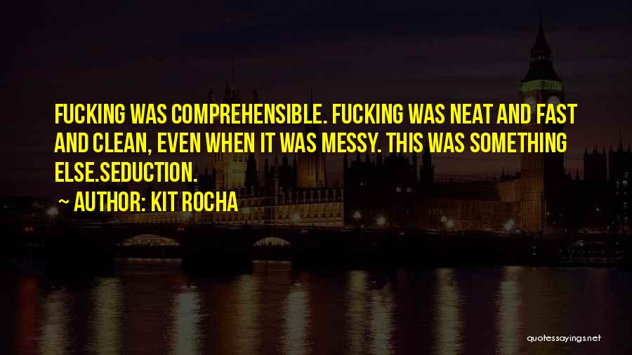 Kit Rocha Quotes: Fucking Was Comprehensible. Fucking Was Neat And Fast And Clean, Even When It Was Messy. This Was Something Else.seduction.