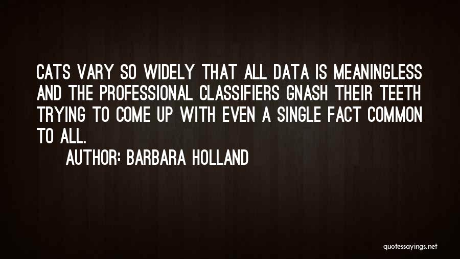 Barbara Holland Quotes: Cats Vary So Widely That All Data Is Meaningless And The Professional Classifiers Gnash Their Teeth Trying To Come Up