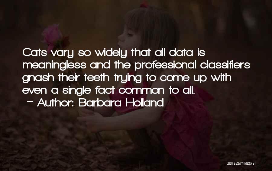 Barbara Holland Quotes: Cats Vary So Widely That All Data Is Meaningless And The Professional Classifiers Gnash Their Teeth Trying To Come Up