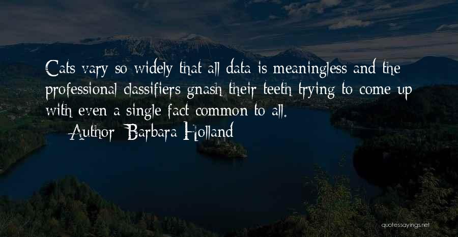 Barbara Holland Quotes: Cats Vary So Widely That All Data Is Meaningless And The Professional Classifiers Gnash Their Teeth Trying To Come Up