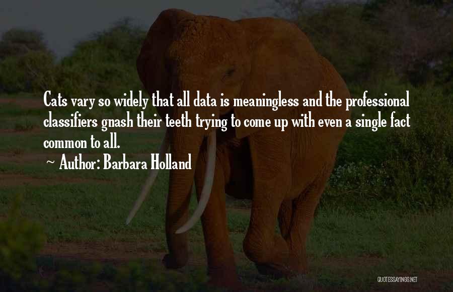 Barbara Holland Quotes: Cats Vary So Widely That All Data Is Meaningless And The Professional Classifiers Gnash Their Teeth Trying To Come Up