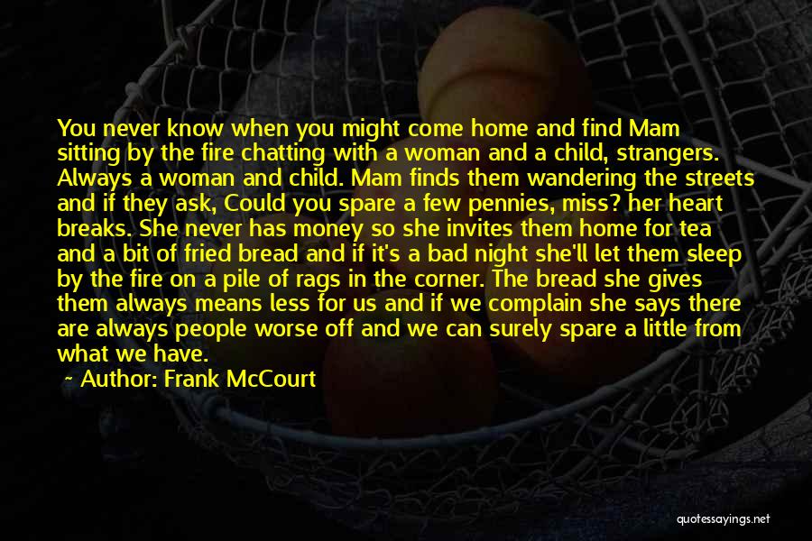 Frank McCourt Quotes: You Never Know When You Might Come Home And Find Mam Sitting By The Fire Chatting With A Woman And