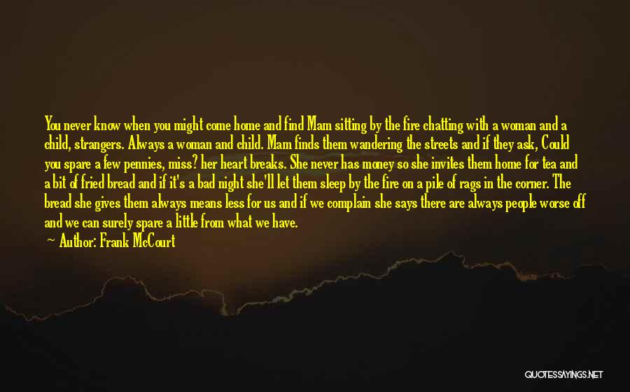 Frank McCourt Quotes: You Never Know When You Might Come Home And Find Mam Sitting By The Fire Chatting With A Woman And