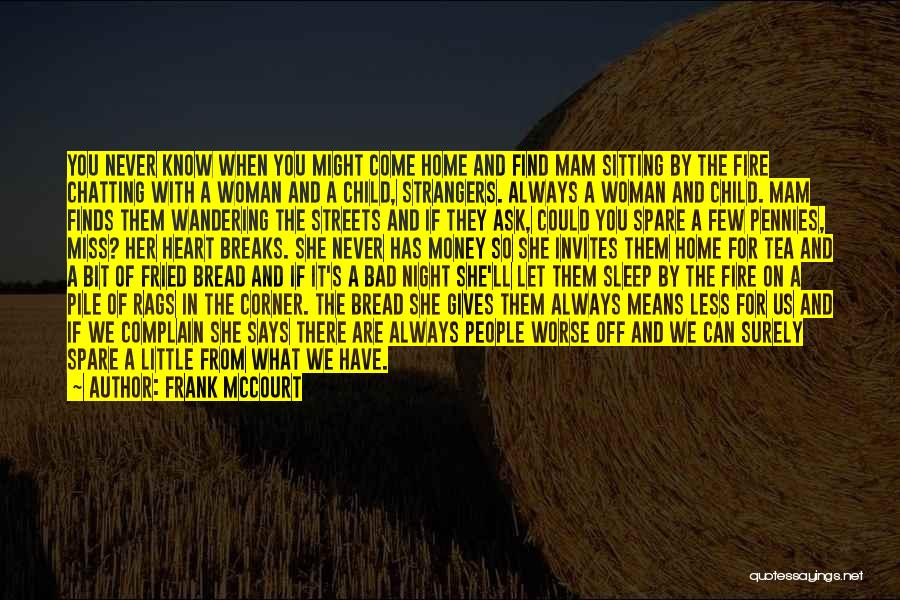 Frank McCourt Quotes: You Never Know When You Might Come Home And Find Mam Sitting By The Fire Chatting With A Woman And