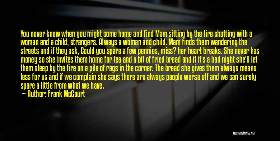 Frank McCourt Quotes: You Never Know When You Might Come Home And Find Mam Sitting By The Fire Chatting With A Woman And