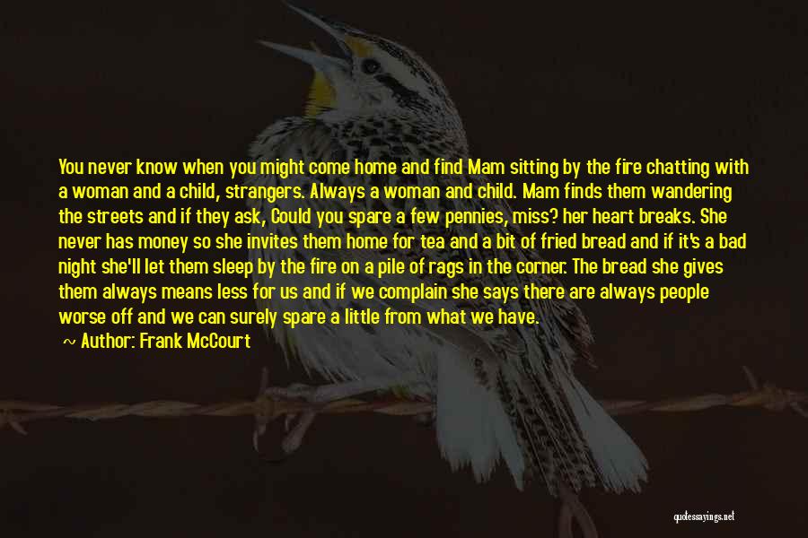 Frank McCourt Quotes: You Never Know When You Might Come Home And Find Mam Sitting By The Fire Chatting With A Woman And