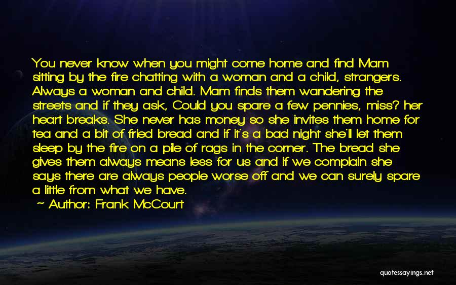 Frank McCourt Quotes: You Never Know When You Might Come Home And Find Mam Sitting By The Fire Chatting With A Woman And