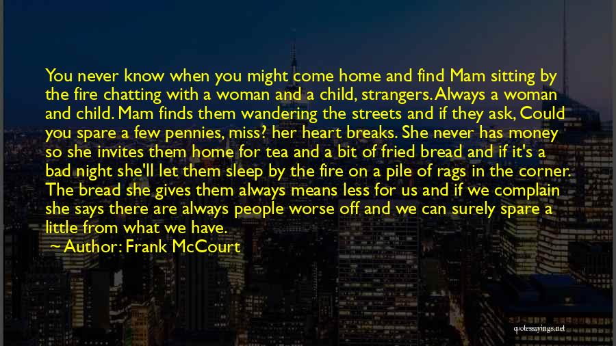 Frank McCourt Quotes: You Never Know When You Might Come Home And Find Mam Sitting By The Fire Chatting With A Woman And