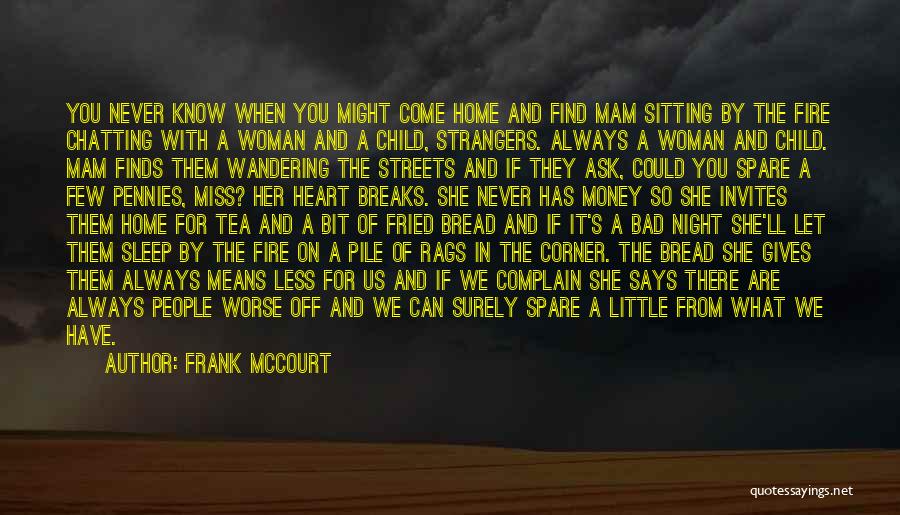 Frank McCourt Quotes: You Never Know When You Might Come Home And Find Mam Sitting By The Fire Chatting With A Woman And