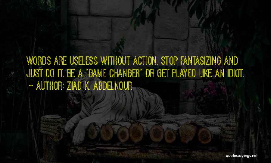 Ziad K. Abdelnour Quotes: Words Are Useless Without Action. Stop Fantasizing And Just Do It. Be A Game Changer Or Get Played Like An