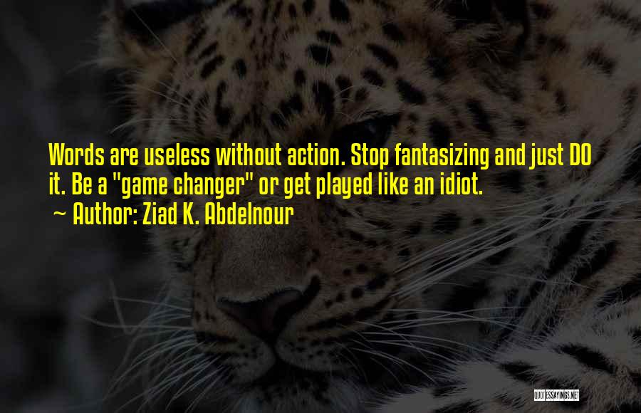 Ziad K. Abdelnour Quotes: Words Are Useless Without Action. Stop Fantasizing And Just Do It. Be A Game Changer Or Get Played Like An