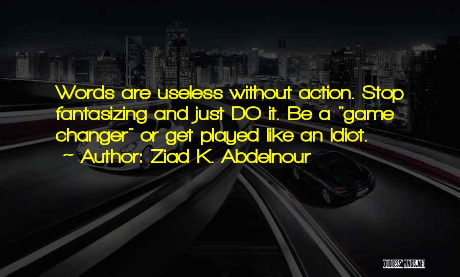 Ziad K. Abdelnour Quotes: Words Are Useless Without Action. Stop Fantasizing And Just Do It. Be A Game Changer Or Get Played Like An