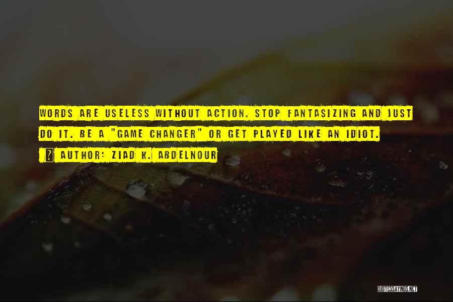 Ziad K. Abdelnour Quotes: Words Are Useless Without Action. Stop Fantasizing And Just Do It. Be A Game Changer Or Get Played Like An