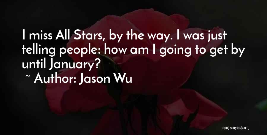 Jason Wu Quotes: I Miss All Stars, By The Way. I Was Just Telling People: How Am I Going To Get By Until