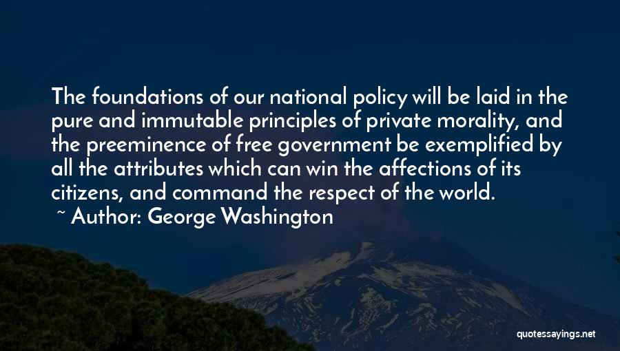 George Washington Quotes: The Foundations Of Our National Policy Will Be Laid In The Pure And Immutable Principles Of Private Morality, And The