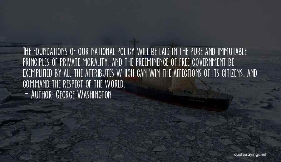 George Washington Quotes: The Foundations Of Our National Policy Will Be Laid In The Pure And Immutable Principles Of Private Morality, And The