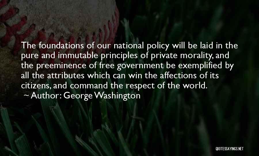 George Washington Quotes: The Foundations Of Our National Policy Will Be Laid In The Pure And Immutable Principles Of Private Morality, And The
